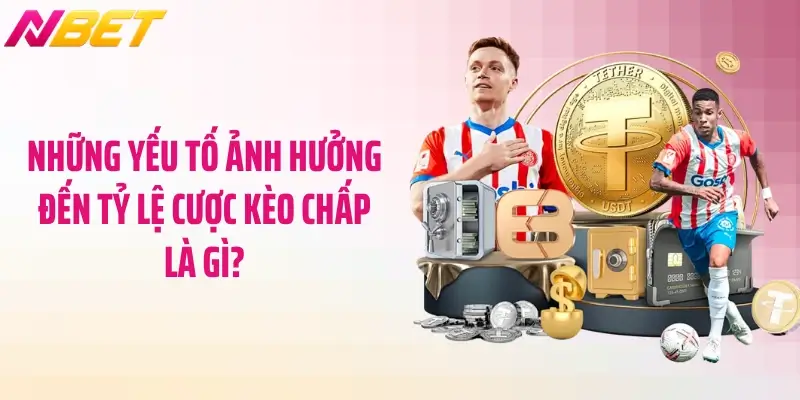 Những yếu tố ảnh hưởng đến tỷ lệ cược kèo chấp là gì