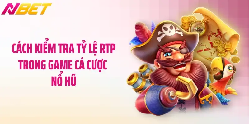 Cách kiểm tra tỷ lệ RTP trong game cá cược nổ hũ